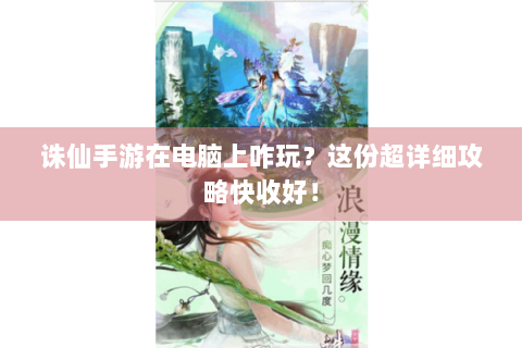 诛仙手游在电脑上咋玩？这份超详细攻略快收好！