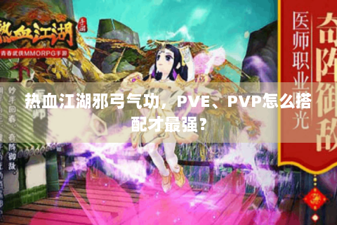热血江湖邪弓气功，PVE、PVP怎么搭配才最强？
