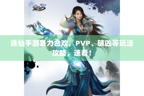 诛仙手游暴力合欢，PVP、破凶等玩法攻略，速看！