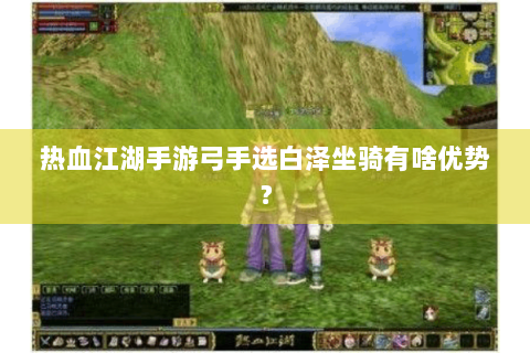 热血江湖手游弓手选白泽坐骑有啥优势？