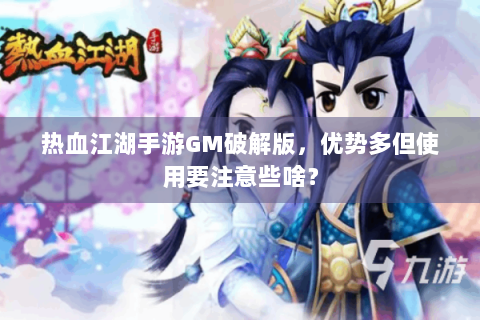 热血江湖手游GM破解版，优势多但使用要注意些啥？