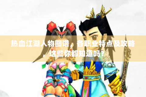 热血江湖人物图谱，各职业特点及攻略，这些你都知道吗？