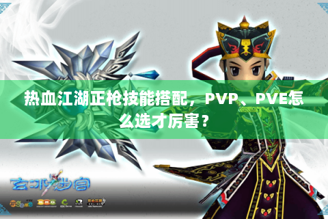 热血江湖正枪技能搭配，PVP、PVE怎么选才厉害？