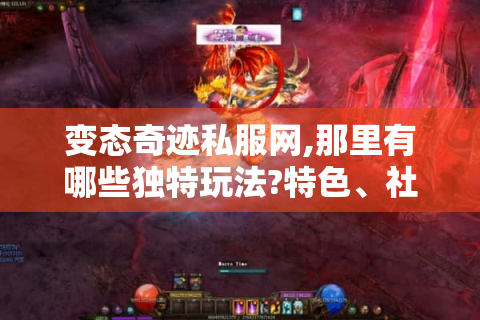 变态奇迹私服网,那里有哪些独特玩法?特色、社交、平衡全揭秘！