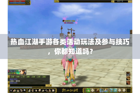 热血江湖手游各类活动玩法及参与技巧，你都知道吗？