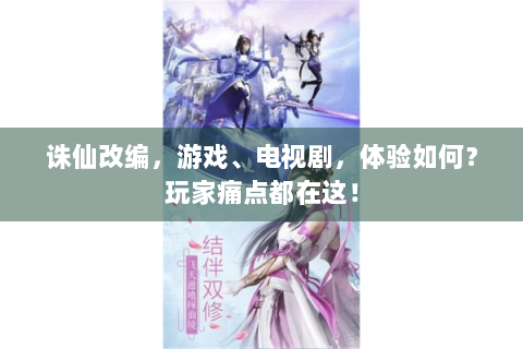 诛仙改编，游戏、电视剧，体验如何？玩家痛点都在这！