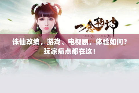 诛仙改编，游戏、电视剧，体验如何？玩家痛点都在这！