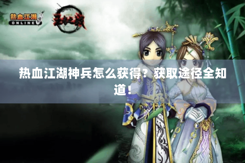 热血江湖神兵怎么获得？获取途径全知道！