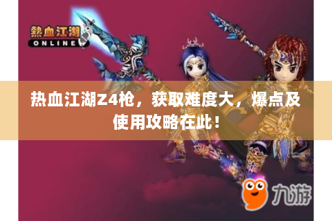 热血江湖Z4枪，获取难度大，爆点及使用攻略在此！