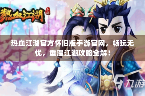 热血江湖官方怀旧版手游官网，畅玩无忧，重温江湖攻略全解！