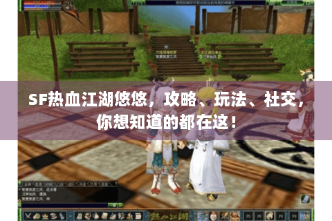 SF热血江湖悠悠，攻略、玩法、社交，你想知道的都在这！