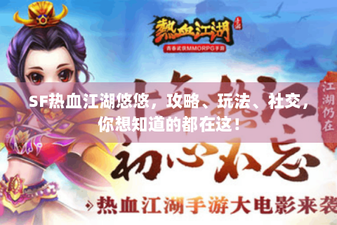 SF热血江湖悠悠，攻略、玩法、社交，你想知道的都在这！