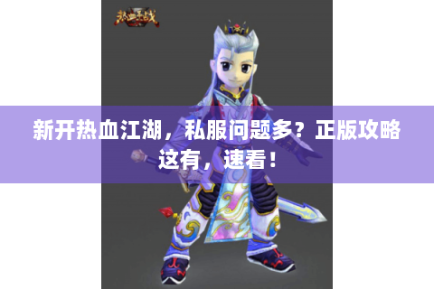 新开热血江湖，私服问题多？正版攻略这有，速看！