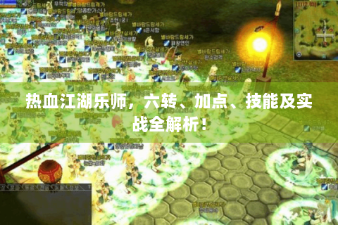 热血江湖乐师，六转、加点、技能及实战全解析！