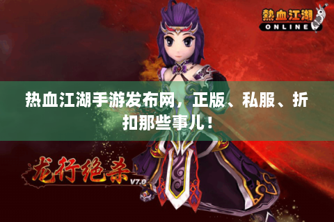 热血江湖手游发布网，正版、私服、折扣那些事儿！
