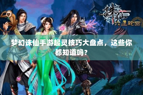 梦幻诛仙手游起灵技巧大盘点，这些你都知道吗？