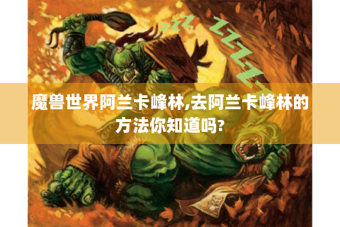 魔兽世界阿兰卡峰林,去阿兰卡峰林的方法你知道吗?