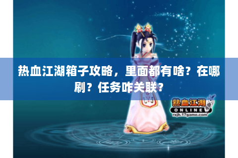 热血江湖箱子攻略，里面都有啥？在哪刷？任务咋关联？