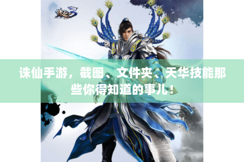 诛仙手游，截图、文件夹、天华技能那些你得知道的事儿！