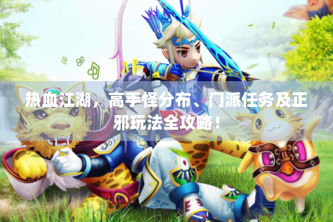 热血江湖，高手怪分布、门派任务及正邪玩法全攻略！