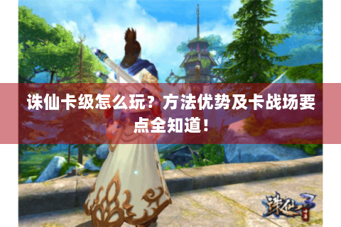 诛仙卡级怎么玩？方法优势及卡战场要点全知道！