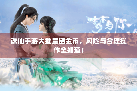 诛仙手游大批量倒金币，风险与合理操作全知道！