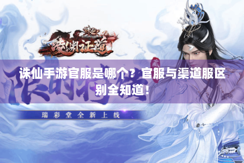诛仙手游官服是哪个？官服与渠道服区别全知道！