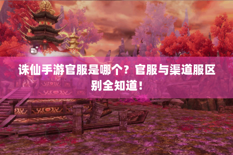 诛仙手游官服是哪个？官服与渠道服区别全知道！