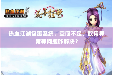 热血江湖包裹系统，空间不足、取用异常等问题咋解决？