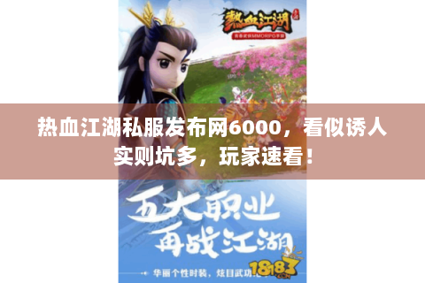 热血江湖私服发布网6000，看似诱人实则坑多，玩家速看！
