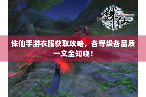 诛仙手游衣服获取攻略，各等级各品质一文全知晓！