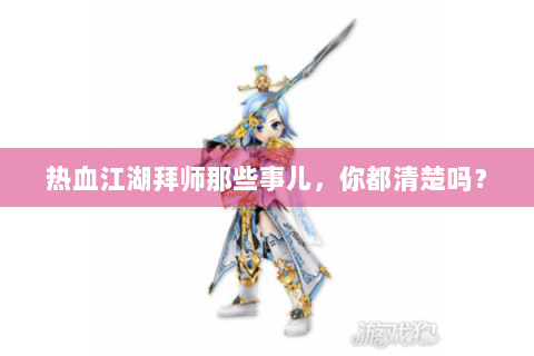 热血江湖拜师那些事儿，你都清楚吗？