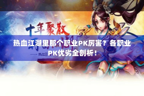 热血江湖里那个职业PK厉害？各职业PK优劣全剖析！