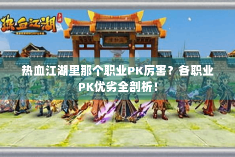 热血江湖里那个职业PK厉害？各职业PK优劣全剖析！