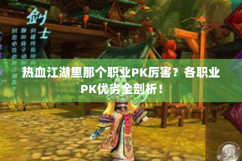 热血江湖里那个职业PK厉害？各职业PK优劣全剖析！