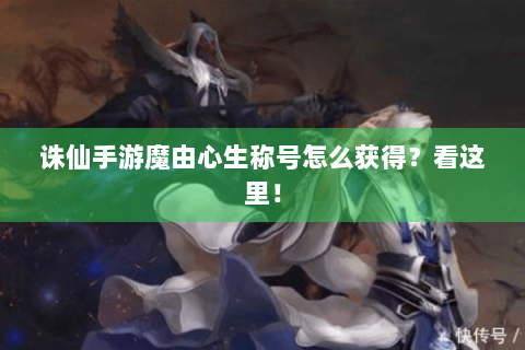 诛仙手游魔由心生称号怎么获得？看这里！