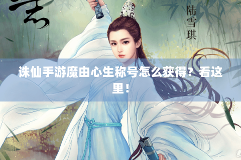 诛仙手游魔由心生称号怎么获得？看这里！