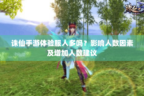 诛仙手游体验服人多吗？影响人数因素及增加人数建议