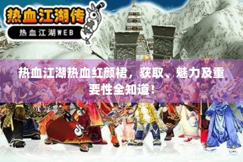 热血江湖热血红颜裙，获取、魅力及重要性全知道！