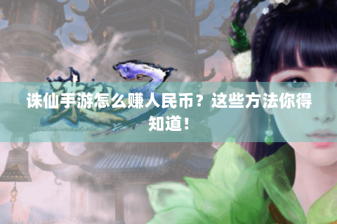 诛仙手游怎么赚人民币？这些方法你得知道！