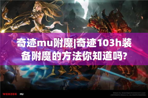 奇迹mu附魔|奇迹103h装备附魔的方法你知道吗?