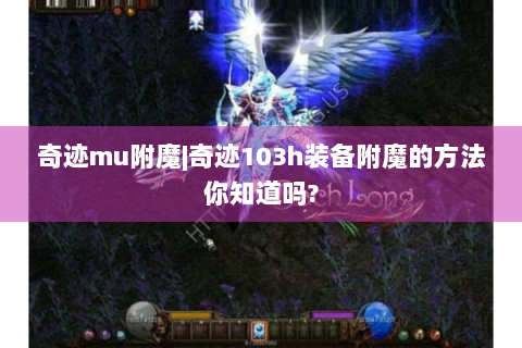 奇迹mu附魔|奇迹103h装备附魔的方法你知道吗?