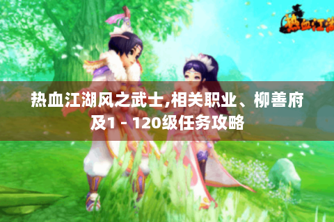 热血江湖风之武士,相关职业、柳善府及1 - 120级任务攻略
