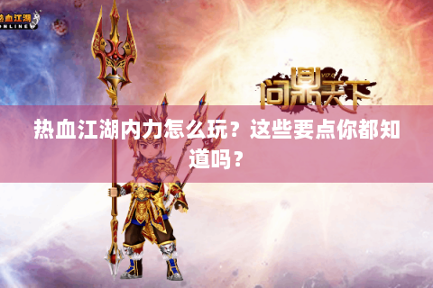 热血江湖内力怎么玩？这些要点你都知道吗？