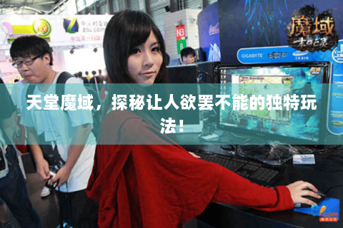 天堂魔域，探秘让人欲罢不能的独特玩法！