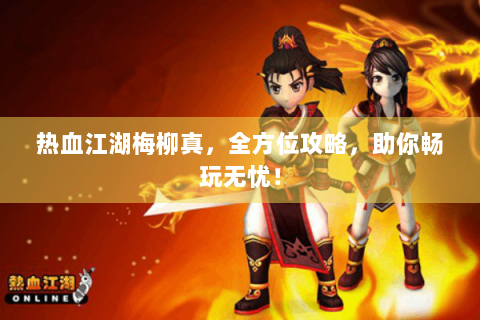 热血江湖梅柳真，全方位攻略，助你畅玩无忧！