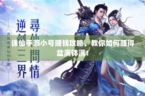 诛仙手游小号赚钱攻略，教你如何赚得盆满钵满！
