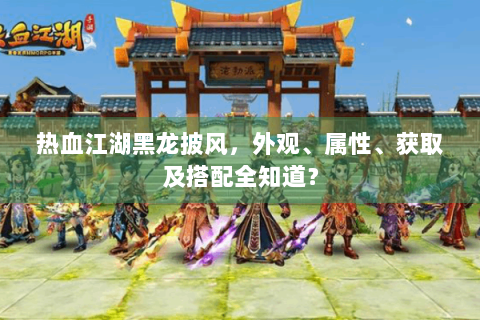 热血江湖黑龙披风，外观、属性、获取及搭配全知道？