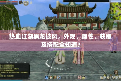 热血江湖黑龙披风，外观、属性、获取及搭配全知道？