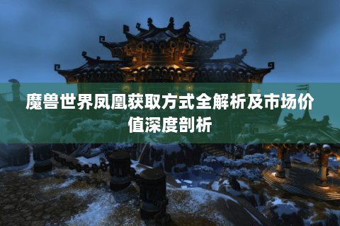魔兽世界凤凰获取方式全解析及市场价值深度剖析